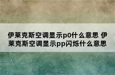 伊莱克斯空调显示p0什么意思 伊莱克斯空调显示pp闪烁什么意思